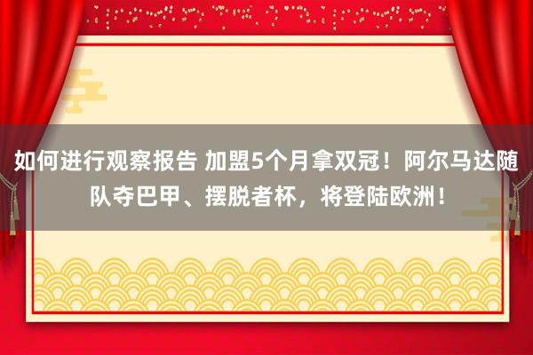 如何进行观察报告 加盟5个月拿双冠！阿尔马达随队夺巴甲、摆脱者杯，将登陆欧洲！