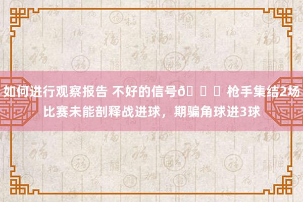 如何进行观察报告 不好的信号😕枪手集结2场比赛未能剖释战进球，期骗角球进3球