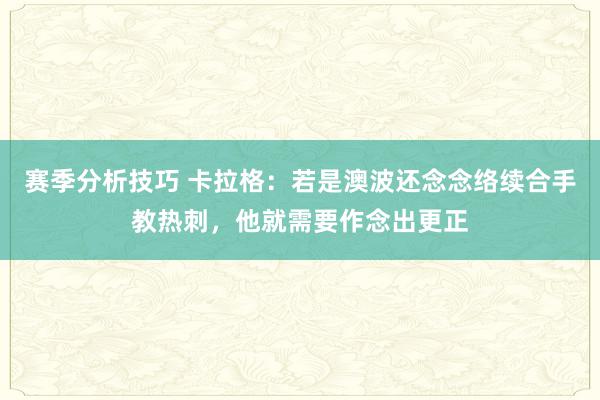 赛季分析技巧 卡拉格：若是澳波还念念络续合手教热刺，他就需要作念出更正