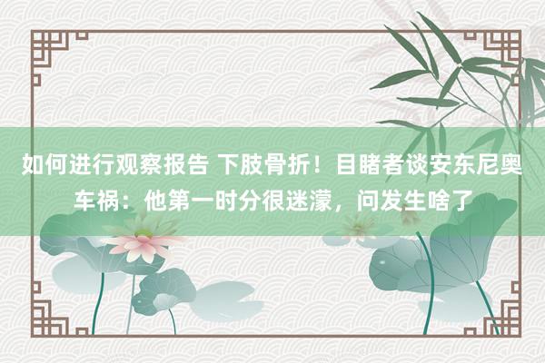 如何进行观察报告 下肢骨折！目睹者谈安东尼奥车祸：他第一时分很迷濛，问发生啥了