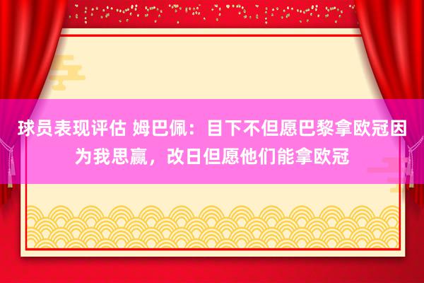 球员表现评估 姆巴佩：目下不但愿巴黎拿欧冠因为我思赢，改日但愿他们能拿欧冠