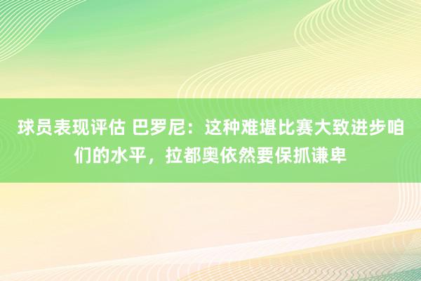 球员表现评估 巴罗尼：这种难堪比赛大致进步咱们的水平，拉都奥依然要保抓谦卑