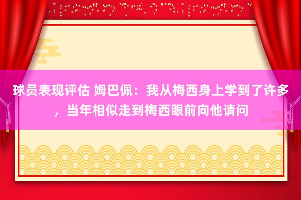 球员表现评估 姆巴佩：我从梅西身上学到了许多，当年相似走到梅西眼前向他请问