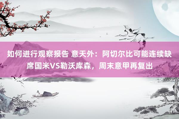 如何进行观察报告 意天外：阿切尔比可能连续缺席国米VS勒沃库森，周末意甲再复出