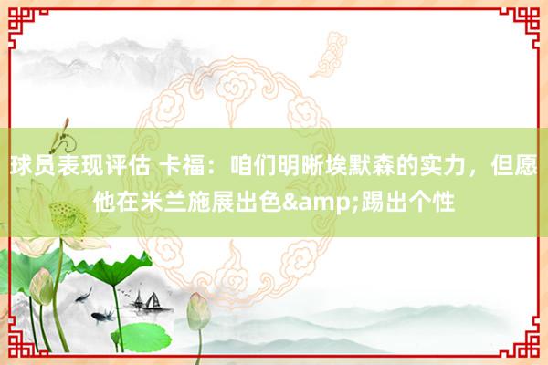 球员表现评估 卡福：咱们明晰埃默森的实力，但愿他在米兰施展出色&踢出个性