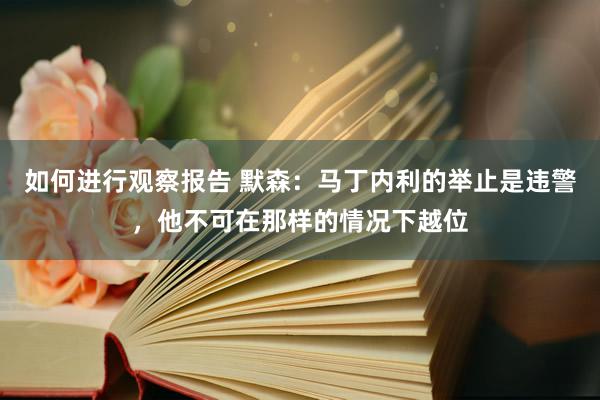 如何进行观察报告 默森：马丁内利的举止是违警，他不可在那样的情况下越位