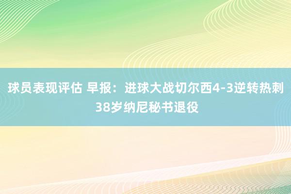 球员表现评估 早报：进球大战切尔西4-3逆转热刺 38岁纳尼秘书退役