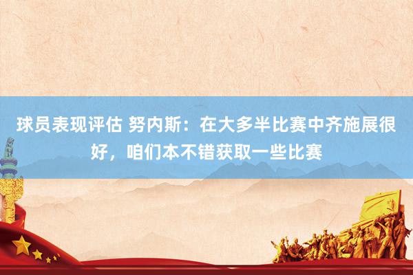 球员表现评估 努内斯：在大多半比赛中齐施展很好，咱们本不错获取一些比赛