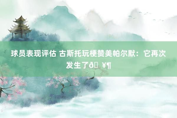 球员表现评估 古斯托玩梗赞美帕尔默：它再次发生了🥶