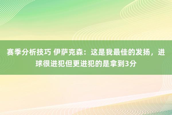 赛季分析技巧 伊萨克森：这是我最佳的发扬，进球很进犯但更进犯的是拿到3分