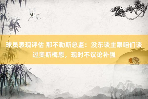 球员表现评估 那不勒斯总监：没东谈主跟咱们谈过奥斯梅恩，现时不议论补强