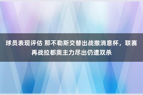 球员表现评估 那不勒斯交替出战撤消意杯，联赛再战拉都奥主力尽出仍遭双杀