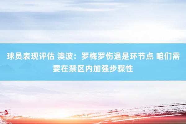 球员表现评估 澳波：罗梅罗伤退是环节点 咱们需要在禁区内加强步骤性