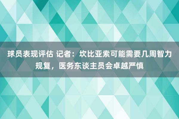 球员表现评估 记者：坎比亚索可能需要几周智力规复，医务东谈主员会卓越严慎