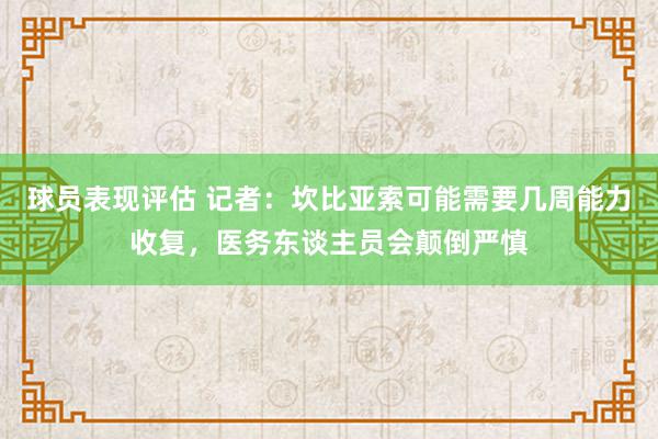 球员表现评估 记者：坎比亚索可能需要几周能力收复，医务东谈主员会颠倒严慎