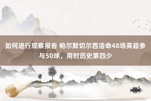 如何进行观察报告 帕尔默切尔西活命48场英超参与50球，用时历史第四少