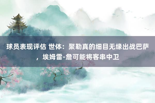 球员表现评估 世体：聚勒真的细目无缘出战巴萨，埃姆雷-詹可能将客串中卫