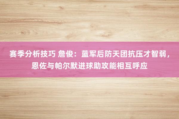 赛季分析技巧 詹俊：蓝军后防天团抗压才智弱，恩佐与帕尔默进球助攻能相互呼应