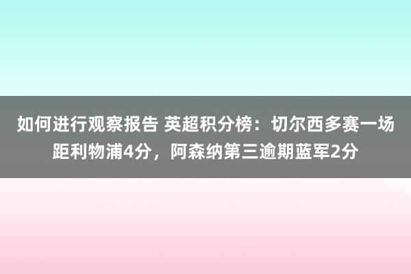 如何进行观察报告 英超积分榜：切尔西多赛一场距利物浦4分，阿森纳第三逾期蓝军2分