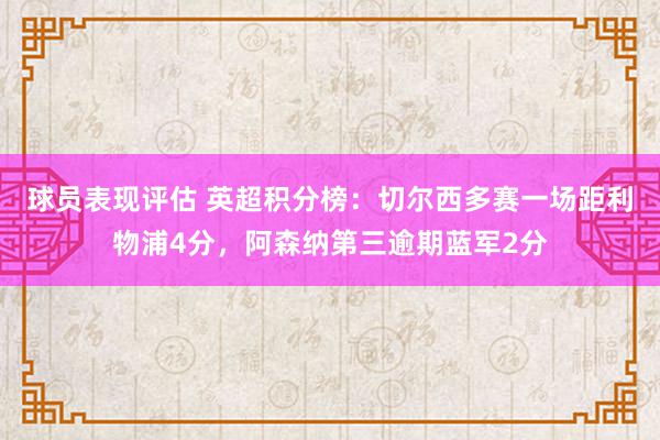 球员表现评估 英超积分榜：切尔西多赛一场距利物浦4分，阿森纳第三逾期蓝军2分