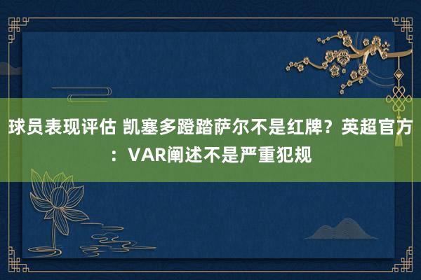 球员表现评估 凯塞多蹬踏萨尔不是红牌？英超官方：VAR阐述不是严重犯规