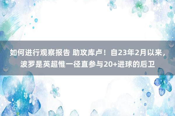 如何进行观察报告 助攻库卢！自23年2月以来，波罗是英超惟一径直参与20+进球的后卫