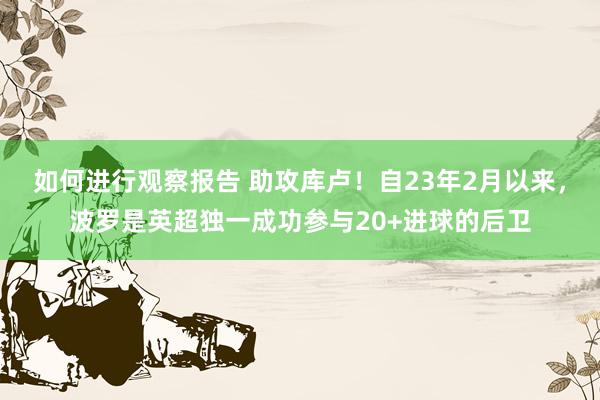 如何进行观察报告 助攻库卢！自23年2月以来，波罗是英超独一成功参与20+进球的后卫