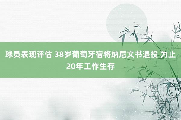 球员表现评估 38岁葡萄牙宿将纳尼文书退役 为止20年工作生存