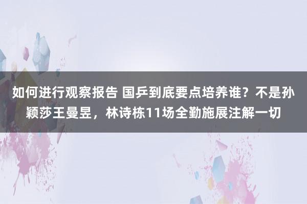 如何进行观察报告 国乒到底要点培养谁？不是孙颖莎王曼昱，林诗栋11场全勤施展注解一切