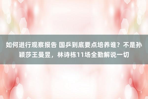 如何进行观察报告 国乒到底要点培养谁？不是孙颖莎王曼昱，林诗栋11场全勤解说一切