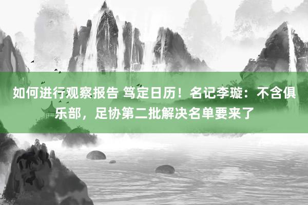 如何进行观察报告 笃定日历！名记李璇：不含俱乐部，足协第二批解决名单要来了