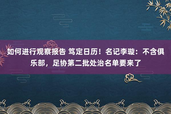 如何进行观察报告 笃定日历！名记李璇：不含俱乐部，足协第二批处治名单要来了