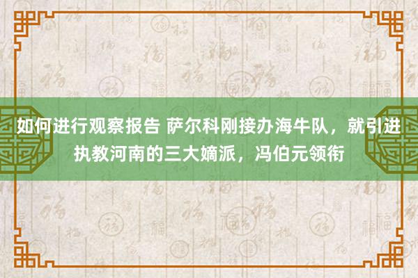 如何进行观察报告 萨尔科刚接办海牛队，就引进执教河南的三大嫡派，冯伯元领衔