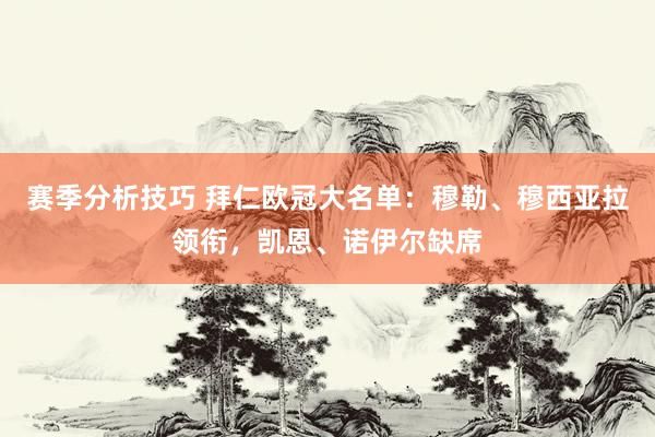 赛季分析技巧 拜仁欧冠大名单：穆勒、穆西亚拉领衔，凯恩、诺伊尔缺席